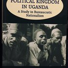 The Political Kingdom in Uganda A Study in Bureaucratic Nationalism – By David E. Apter (Revised Third Edition 1997)