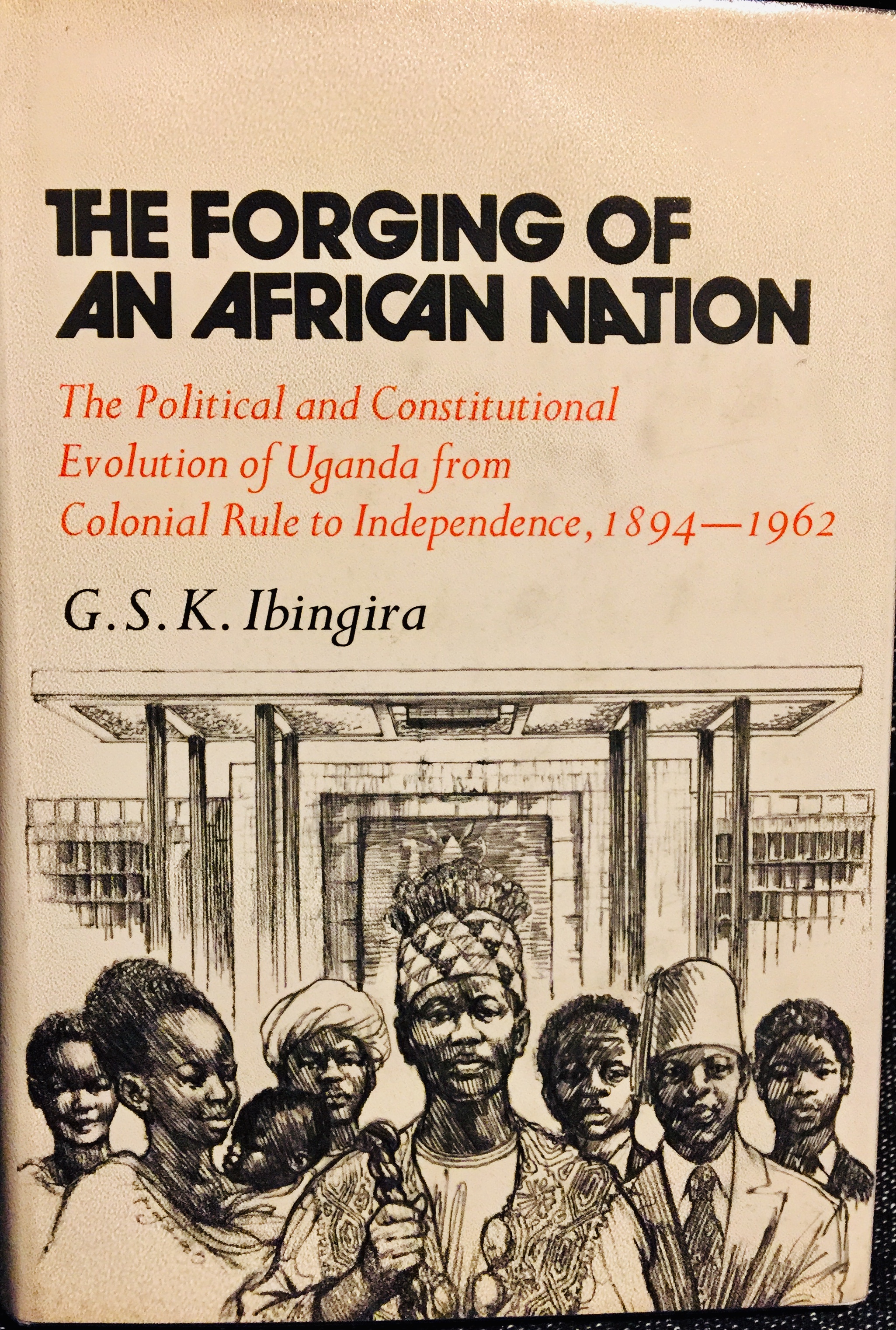 The Forging of an African Nation: The Political and Constitutional Evolution of Uganda from Colonial Rule to Independence, 1894-1962 – By G.S.K Ibingira (1973)